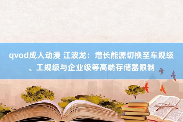 qvod成人动漫 江波龙：增长能源切换至车规级、工规级与企业级等高端存储器限制
