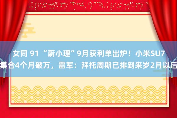 女同 91 “蔚小理”9月获利单出炉！小米SU7集合4个月破万，雷军：拜托周期已排到来岁2月以后