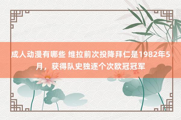 成人动漫有哪些 维拉前次投降拜仁是1982年5月，获得队史独逐个次欧冠冠军