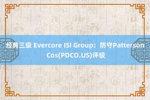 经典三级 Evercore ISI Group：防守Patterson Cos(PDCO.US)评级