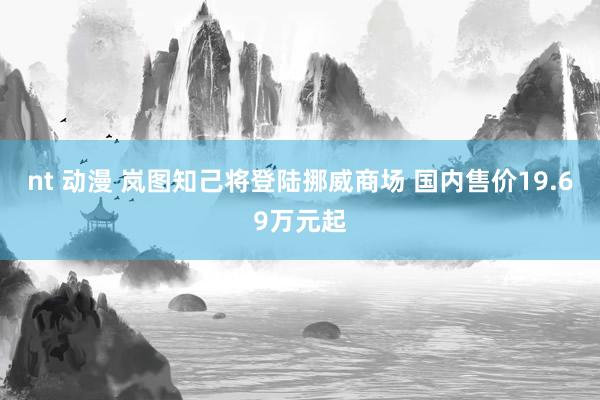 nt 动漫 岚图知己将登陆挪威商场 国内售价19.69万元起