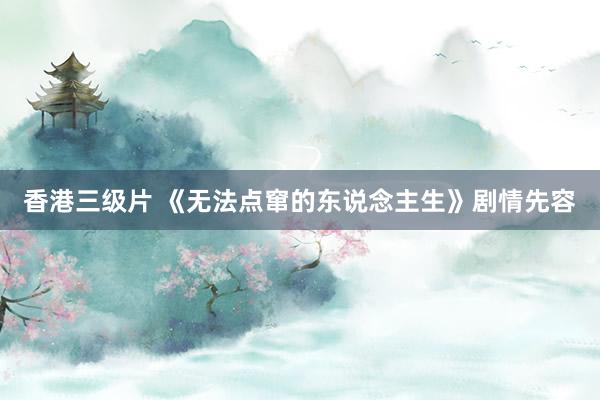 香港三级片 《无法点窜的东说念主生》剧情先容