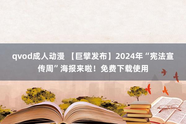qvod成人动漫 【巨擘发布】2024年“宪法宣传周”海报来啦！免费下载使用