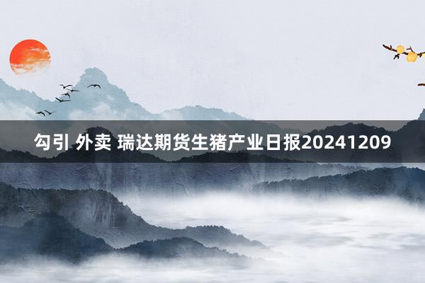 勾引 外卖 瑞达期货生猪产业日报20241209