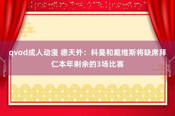 qvod成人动漫 德天外：科曼和戴维斯将缺席拜仁本年剩余的3场比赛