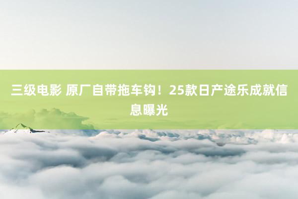 三级电影 原厂自带拖车钩！25款日产途乐成就信息曝光