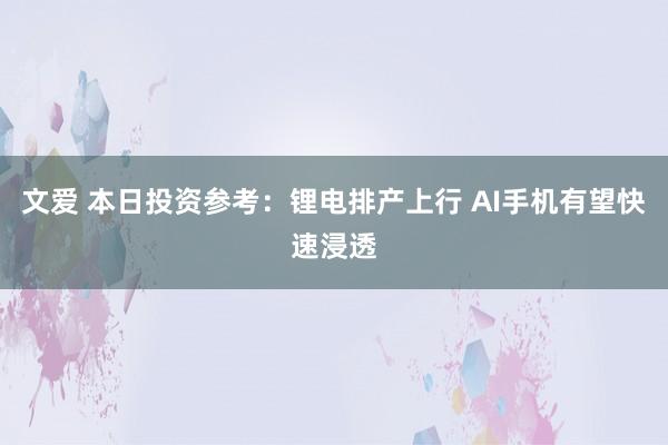 文爱 本日投资参考：锂电排产上行 AI手机有望快速浸透