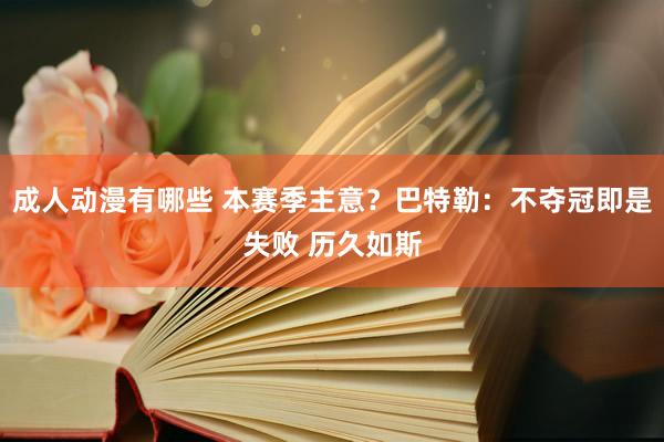 成人动漫有哪些 本赛季主意？巴特勒：不夺冠即是失败 历久如斯