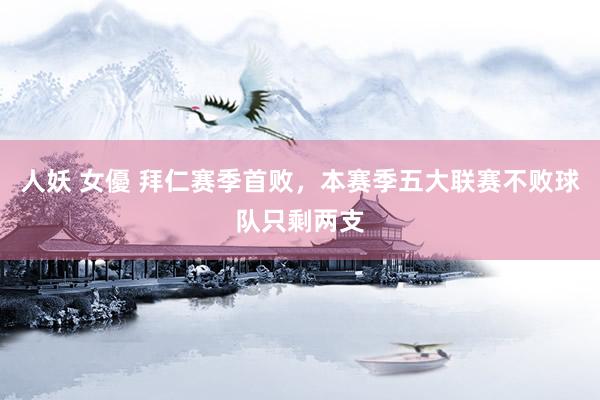 人妖 女優 拜仁赛季首败，本赛季五大联赛不败球队只剩两支