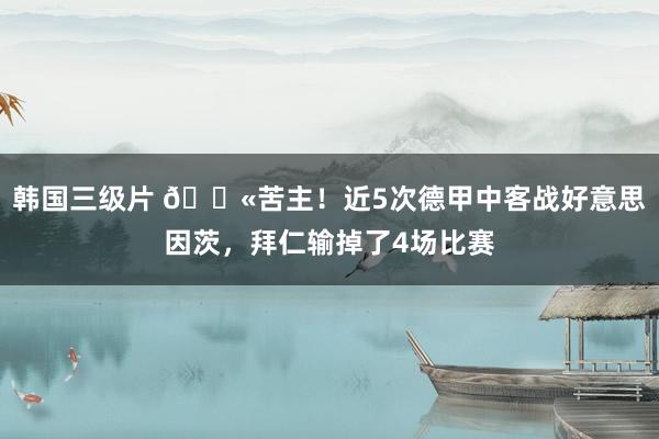 韩国三级片 😫苦主！近5次德甲中客战好意思因茨，拜仁输掉了4场比赛
