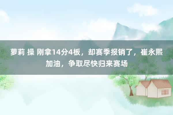 萝莉 操 刚拿14分4板，却赛季报销了，崔永熙加油，争取尽快归来赛场