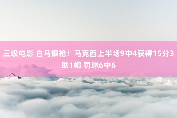 三级电影 白马银枪！马克西上半场9中4获得15分3助1帽 罚球6中6