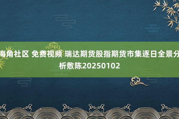海角社区 免费视频 瑞达期货股指期货市集逐日全景分析敷陈20250102