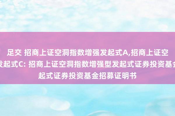 足交 招商上证空洞指数增强发起式A,招商上证空洞指数增强发起式C: 招商上证空洞指数增强型发起式证券投资基金招募证明书