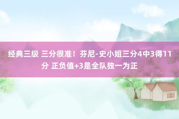 经典三级 三分很准！芬尼-史小姐三分4中3得11分 正负值+3是全队独一为正