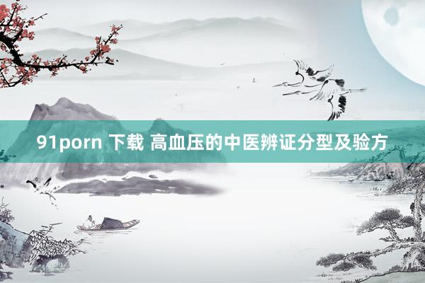 91porn 下载 高血压的中医辨证分型及验方