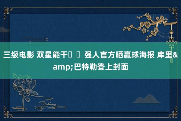三级电影 双星能干✨️强人官方晒赢球海报 库里&巴特勒登上封面