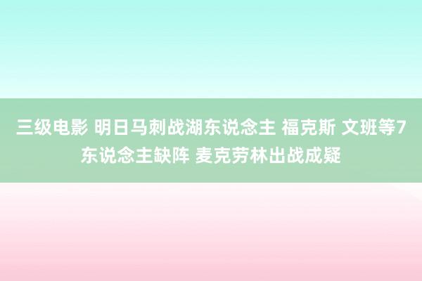 三级电影 明日马刺战湖东说念主 福克斯 文班等7东说念主缺阵 麦克劳林出战成疑