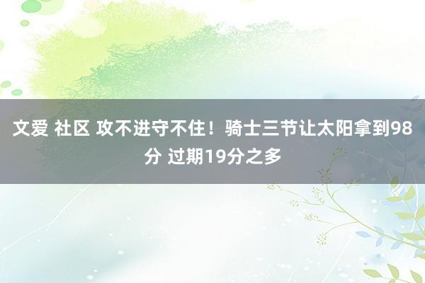 文爱 社区 攻不进守不住！骑士三节让太阳拿到98分 过期19分之多