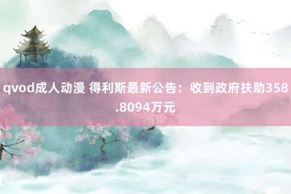 qvod成人动漫 得利斯最新公告：收到政府扶助358.8094万元