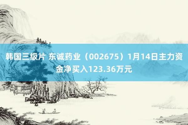 韩国三级片 东诚药业（002675）1月14日主力资金净买入123.36万元