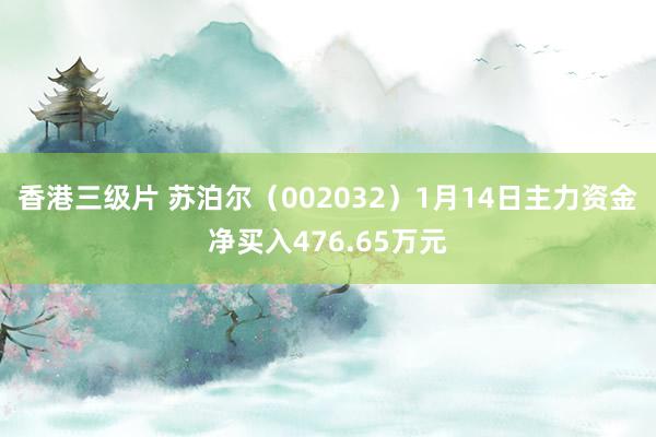 香港三级片 苏泊尔（002032）1月14日主力资金净买入476.65万元