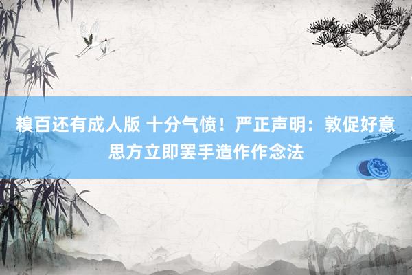 糗百还有成人版 十分气愤！严正声明：敦促好意思方立即罢手造作作念法