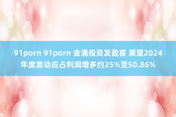 91porn 91porn 金涌投资发盈喜 展望2024年度激动应占利润增多约25%至50.86%