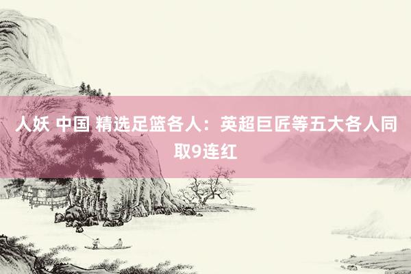 人妖 中国 精选足篮各人：英超巨匠等五大各人同取9连红