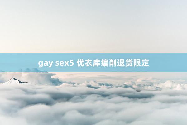gay sex5 优衣库编削退货限定