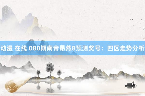 动漫 在线 080期南帝昂然8预测奖号：四区走势分析