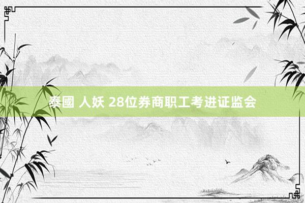 泰國 人妖 28位券商职工考进证监会