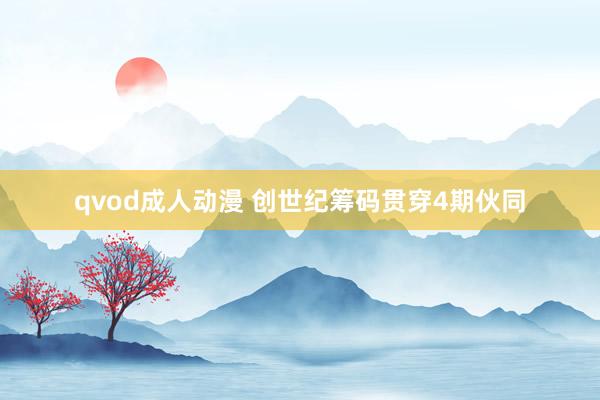qvod成人动漫 创世纪筹码贯穿4期伙同